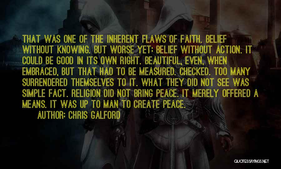 Chris Galford Quotes: That Was One Of The Inherent Flaws Of Faith. Belief Without Knowing. But Worse Yet: Belief Without Action. It Could