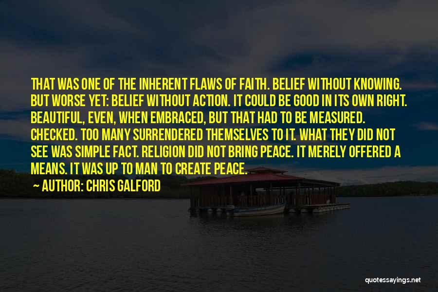 Chris Galford Quotes: That Was One Of The Inherent Flaws Of Faith. Belief Without Knowing. But Worse Yet: Belief Without Action. It Could