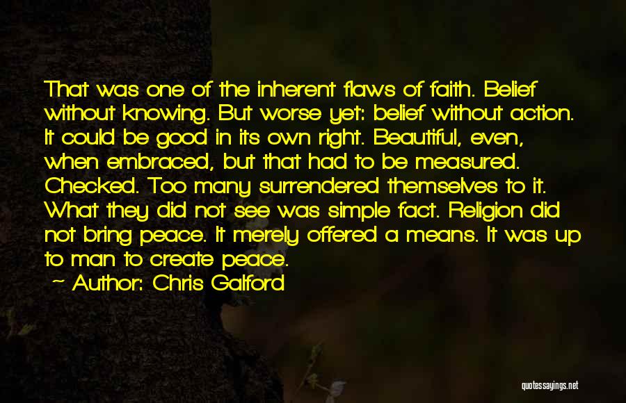 Chris Galford Quotes: That Was One Of The Inherent Flaws Of Faith. Belief Without Knowing. But Worse Yet: Belief Without Action. It Could