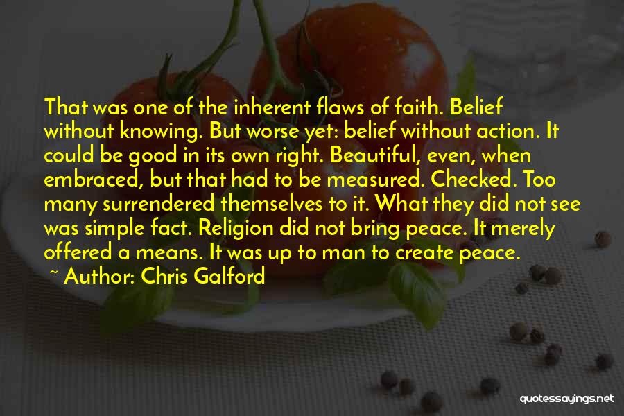 Chris Galford Quotes: That Was One Of The Inherent Flaws Of Faith. Belief Without Knowing. But Worse Yet: Belief Without Action. It Could