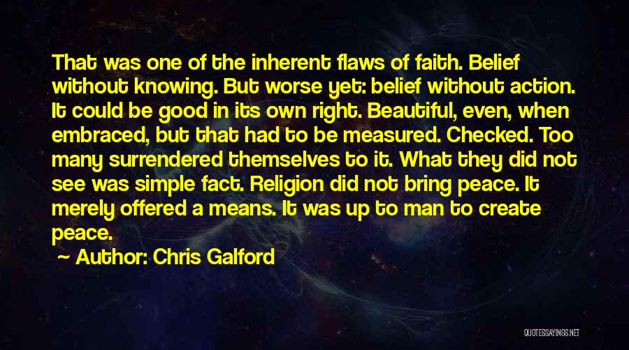 Chris Galford Quotes: That Was One Of The Inherent Flaws Of Faith. Belief Without Knowing. But Worse Yet: Belief Without Action. It Could