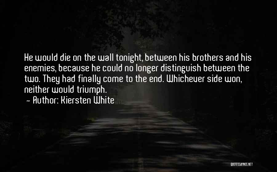 Kiersten White Quotes: He Would Die On The Wall Tonight, Between His Brothers And His Enemies, Because He Could No Longer Distinguish Between