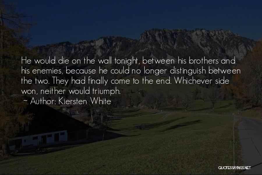 Kiersten White Quotes: He Would Die On The Wall Tonight, Between His Brothers And His Enemies, Because He Could No Longer Distinguish Between