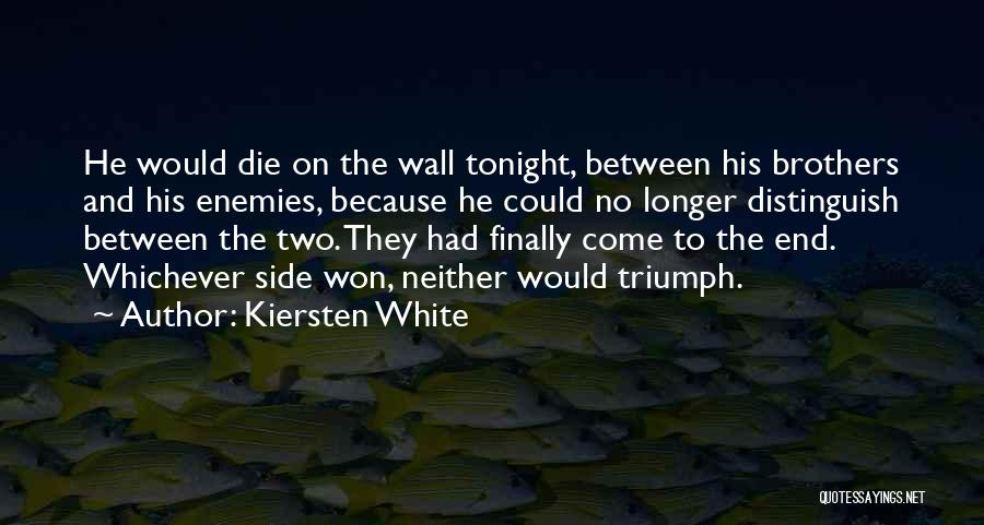 Kiersten White Quotes: He Would Die On The Wall Tonight, Between His Brothers And His Enemies, Because He Could No Longer Distinguish Between