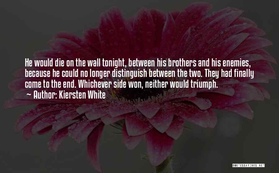 Kiersten White Quotes: He Would Die On The Wall Tonight, Between His Brothers And His Enemies, Because He Could No Longer Distinguish Between