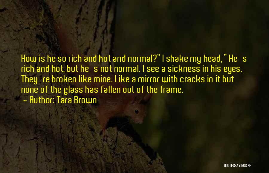 Tara Brown Quotes: How Is He So Rich And Hot And Normal?i Shake My Head, He's Rich And Hot, But He's Not Normal.