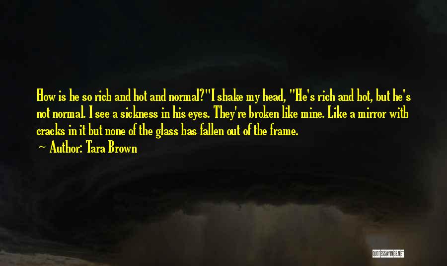 Tara Brown Quotes: How Is He So Rich And Hot And Normal?i Shake My Head, He's Rich And Hot, But He's Not Normal.