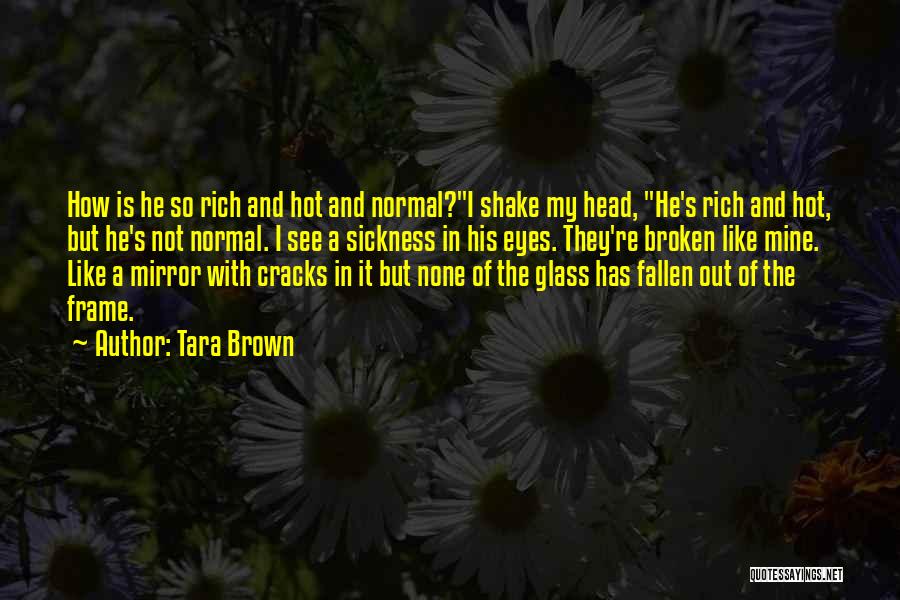 Tara Brown Quotes: How Is He So Rich And Hot And Normal?i Shake My Head, He's Rich And Hot, But He's Not Normal.