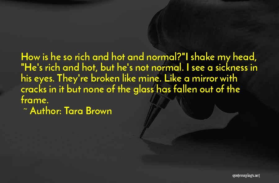 Tara Brown Quotes: How Is He So Rich And Hot And Normal?i Shake My Head, He's Rich And Hot, But He's Not Normal.