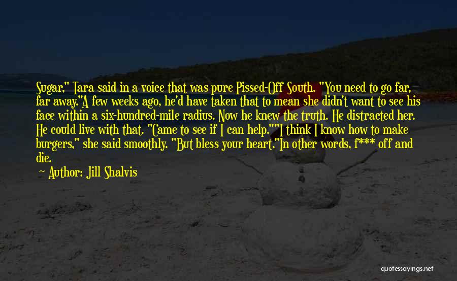Jill Shalvis Quotes: Sugar, Tara Said In A Voice That Was Pure Pissed-off South. You Need To Go Far, Far Away.a Few Weeks