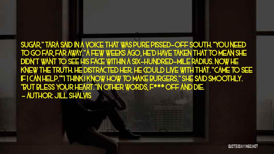 Jill Shalvis Quotes: Sugar, Tara Said In A Voice That Was Pure Pissed-off South. You Need To Go Far, Far Away.a Few Weeks