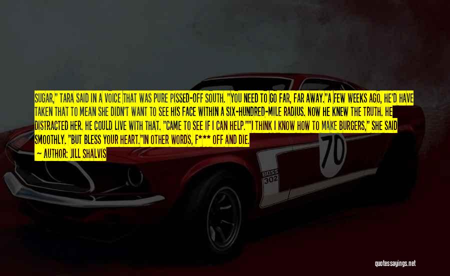 Jill Shalvis Quotes: Sugar, Tara Said In A Voice That Was Pure Pissed-off South. You Need To Go Far, Far Away.a Few Weeks