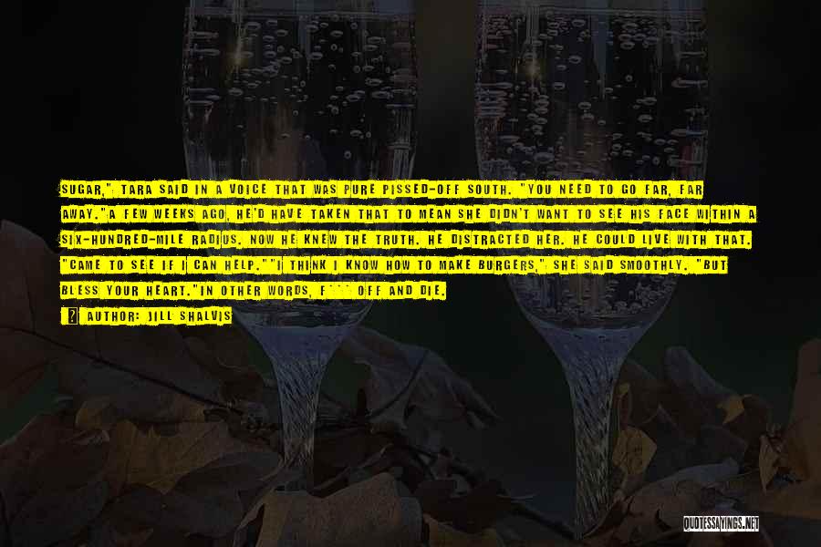Jill Shalvis Quotes: Sugar, Tara Said In A Voice That Was Pure Pissed-off South. You Need To Go Far, Far Away.a Few Weeks