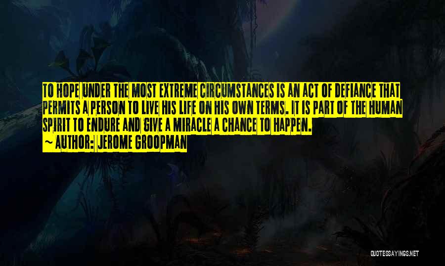 Jerome Groopman Quotes: To Hope Under The Most Extreme Circumstances Is An Act Of Defiance That Permits A Person To Live His Life