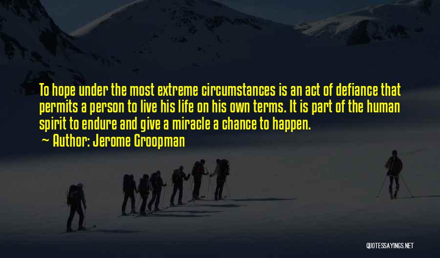 Jerome Groopman Quotes: To Hope Under The Most Extreme Circumstances Is An Act Of Defiance That Permits A Person To Live His Life