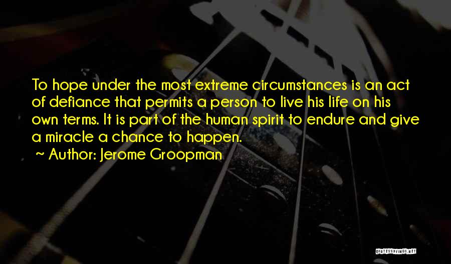 Jerome Groopman Quotes: To Hope Under The Most Extreme Circumstances Is An Act Of Defiance That Permits A Person To Live His Life