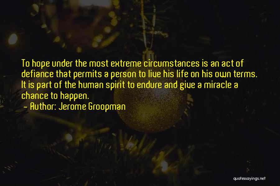 Jerome Groopman Quotes: To Hope Under The Most Extreme Circumstances Is An Act Of Defiance That Permits A Person To Live His Life