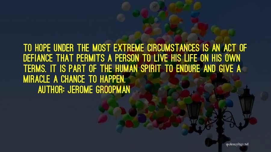 Jerome Groopman Quotes: To Hope Under The Most Extreme Circumstances Is An Act Of Defiance That Permits A Person To Live His Life