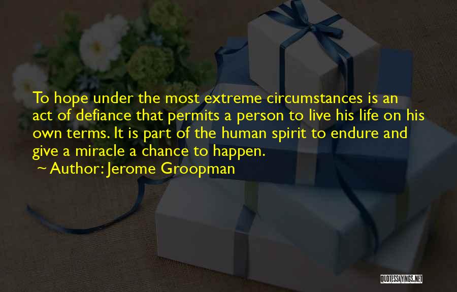 Jerome Groopman Quotes: To Hope Under The Most Extreme Circumstances Is An Act Of Defiance That Permits A Person To Live His Life