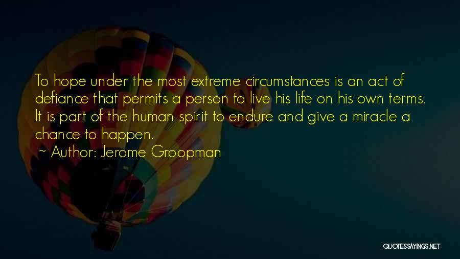 Jerome Groopman Quotes: To Hope Under The Most Extreme Circumstances Is An Act Of Defiance That Permits A Person To Live His Life