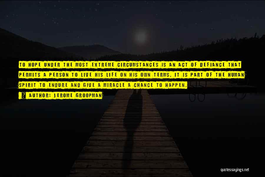 Jerome Groopman Quotes: To Hope Under The Most Extreme Circumstances Is An Act Of Defiance That Permits A Person To Live His Life