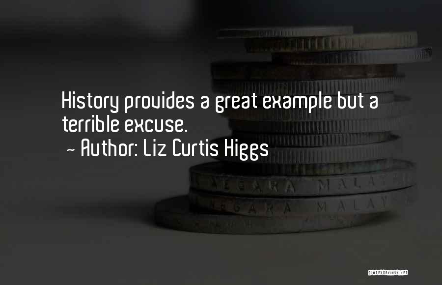 Liz Curtis Higgs Quotes: History Provides A Great Example But A Terrible Excuse.