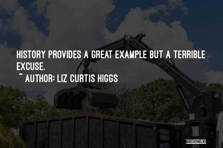 Liz Curtis Higgs Quotes: History Provides A Great Example But A Terrible Excuse.