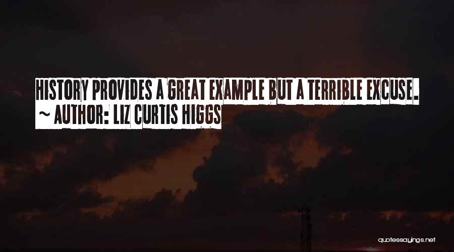 Liz Curtis Higgs Quotes: History Provides A Great Example But A Terrible Excuse.