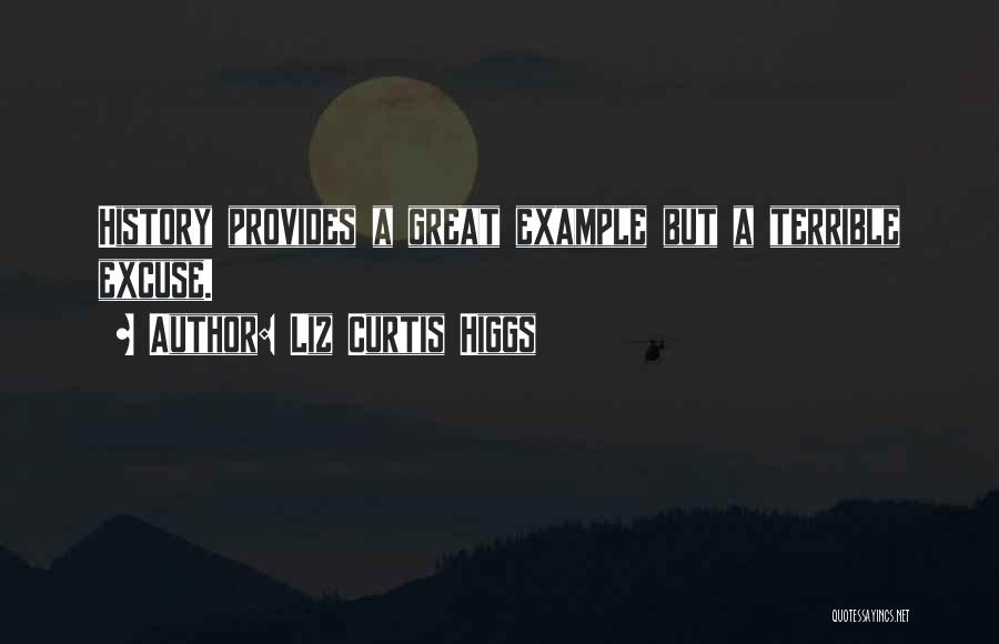 Liz Curtis Higgs Quotes: History Provides A Great Example But A Terrible Excuse.