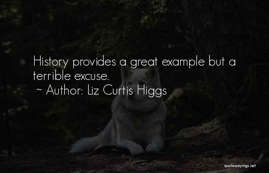 Liz Curtis Higgs Quotes: History Provides A Great Example But A Terrible Excuse.