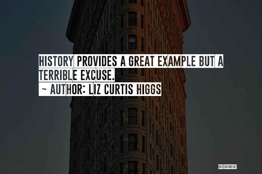 Liz Curtis Higgs Quotes: History Provides A Great Example But A Terrible Excuse.