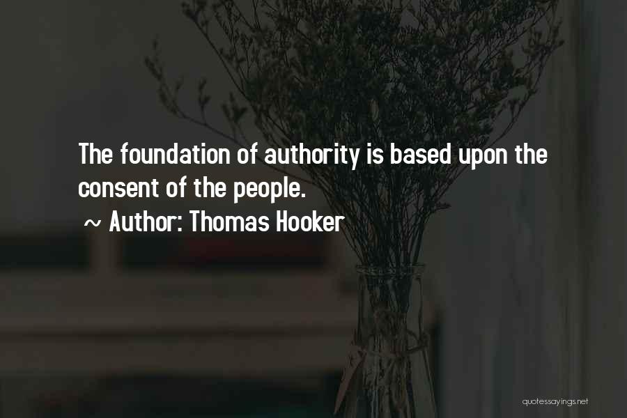 Thomas Hooker Quotes: The Foundation Of Authority Is Based Upon The Consent Of The People.