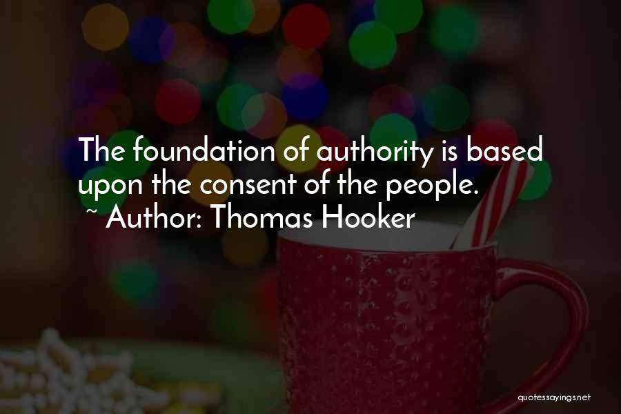 Thomas Hooker Quotes: The Foundation Of Authority Is Based Upon The Consent Of The People.