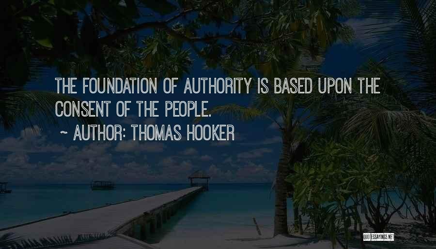 Thomas Hooker Quotes: The Foundation Of Authority Is Based Upon The Consent Of The People.