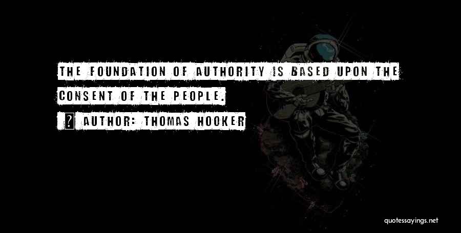 Thomas Hooker Quotes: The Foundation Of Authority Is Based Upon The Consent Of The People.