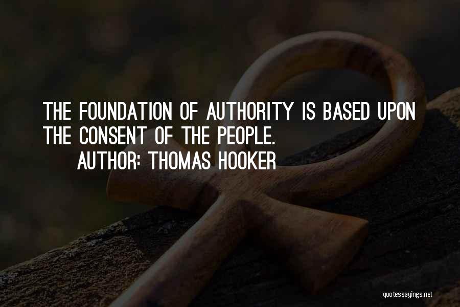 Thomas Hooker Quotes: The Foundation Of Authority Is Based Upon The Consent Of The People.