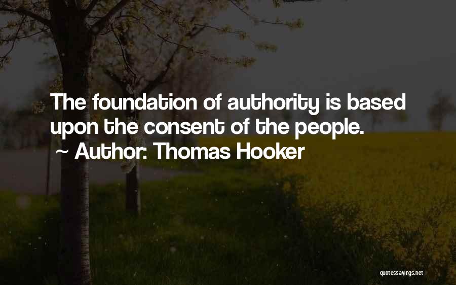 Thomas Hooker Quotes: The Foundation Of Authority Is Based Upon The Consent Of The People.