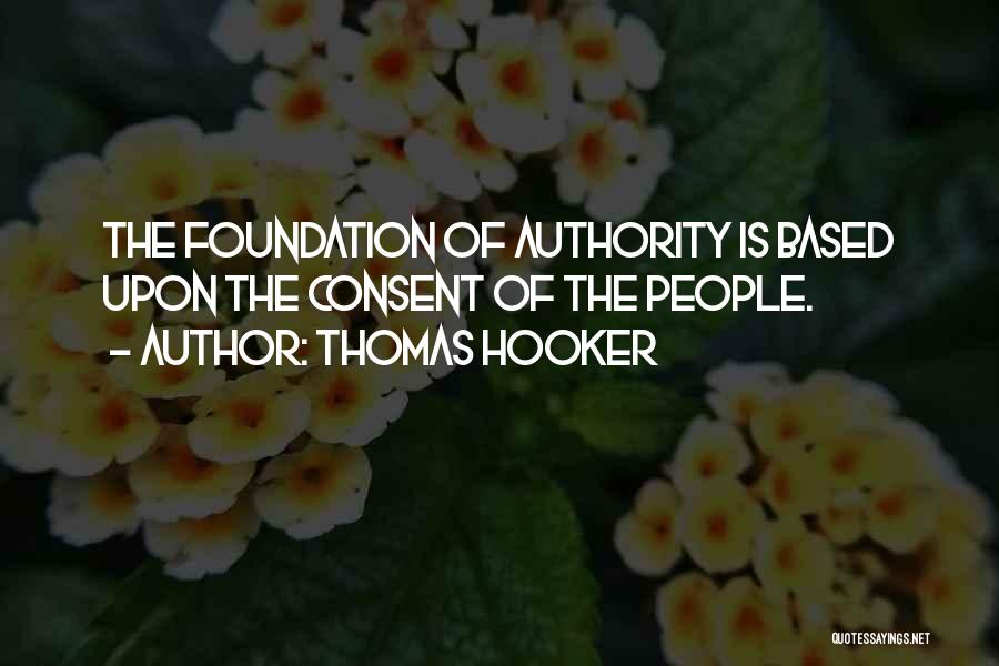 Thomas Hooker Quotes: The Foundation Of Authority Is Based Upon The Consent Of The People.