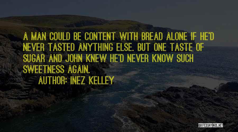 Inez Kelley Quotes: A Man Could Be Content With Bread Alone If He'd Never Tasted Anything Else. But One Taste Of Sugar And