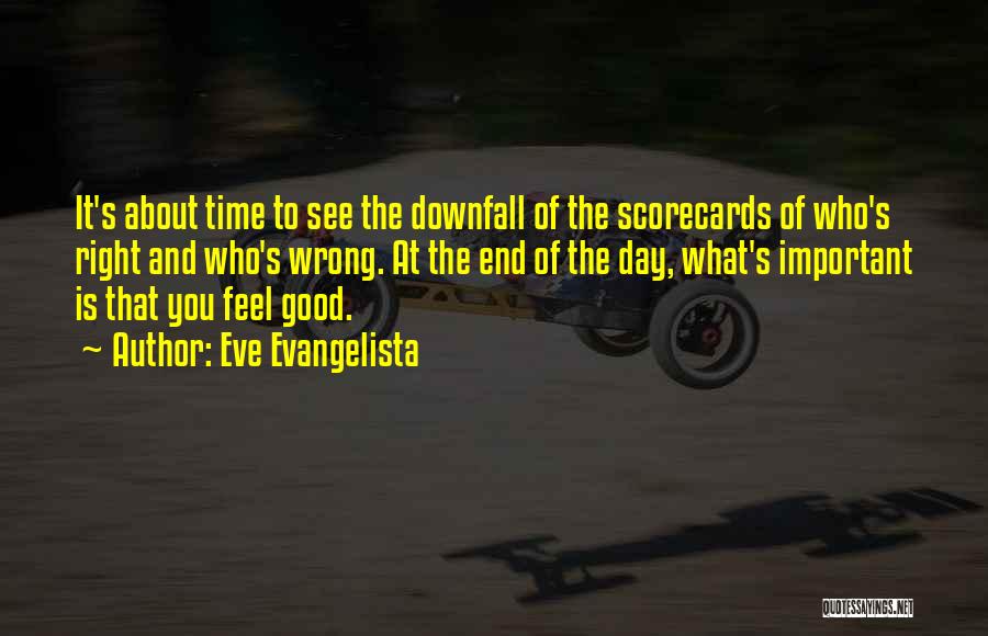 Eve Evangelista Quotes: It's About Time To See The Downfall Of The Scorecards Of Who's Right And Who's Wrong. At The End Of