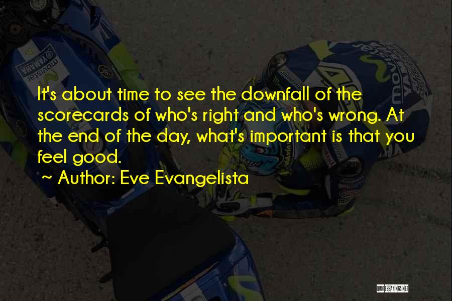 Eve Evangelista Quotes: It's About Time To See The Downfall Of The Scorecards Of Who's Right And Who's Wrong. At The End Of