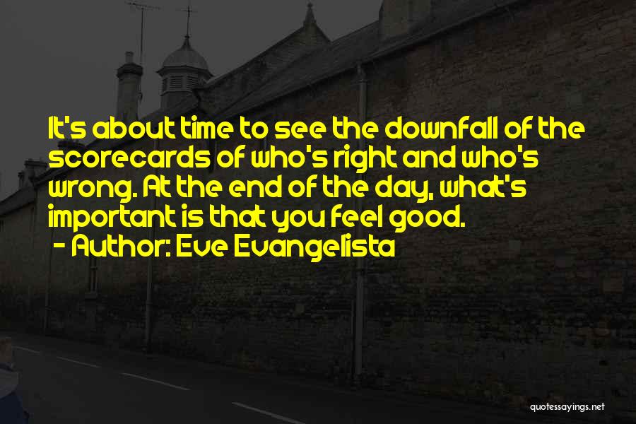 Eve Evangelista Quotes: It's About Time To See The Downfall Of The Scorecards Of Who's Right And Who's Wrong. At The End Of