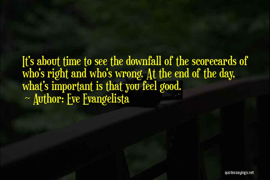 Eve Evangelista Quotes: It's About Time To See The Downfall Of The Scorecards Of Who's Right And Who's Wrong. At The End Of