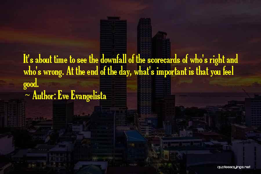 Eve Evangelista Quotes: It's About Time To See The Downfall Of The Scorecards Of Who's Right And Who's Wrong. At The End Of