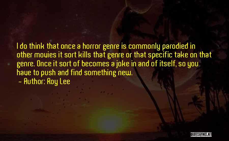 Roy Lee Quotes: I Do Think That Once A Horror Genre Is Commonly Parodied In Other Movies It Sort Kills That Genre Or