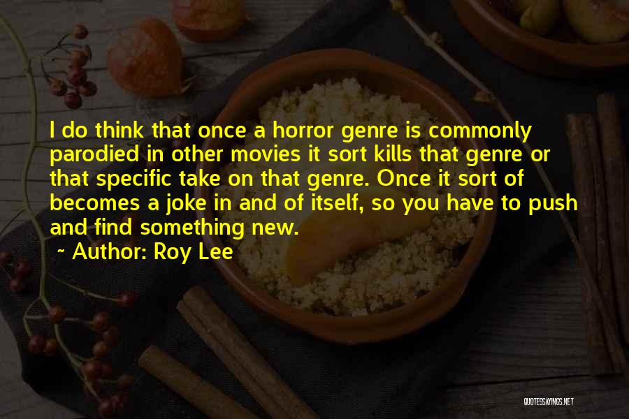 Roy Lee Quotes: I Do Think That Once A Horror Genre Is Commonly Parodied In Other Movies It Sort Kills That Genre Or