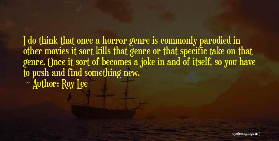 Roy Lee Quotes: I Do Think That Once A Horror Genre Is Commonly Parodied In Other Movies It Sort Kills That Genre Or