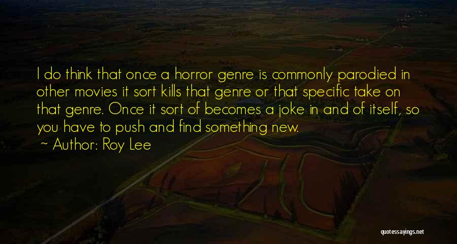 Roy Lee Quotes: I Do Think That Once A Horror Genre Is Commonly Parodied In Other Movies It Sort Kills That Genre Or