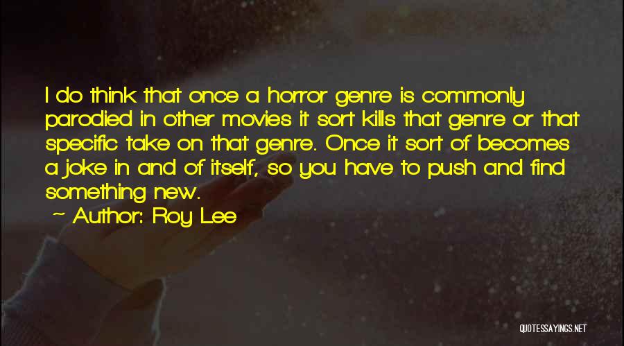 Roy Lee Quotes: I Do Think That Once A Horror Genre Is Commonly Parodied In Other Movies It Sort Kills That Genre Or