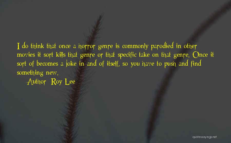 Roy Lee Quotes: I Do Think That Once A Horror Genre Is Commonly Parodied In Other Movies It Sort Kills That Genre Or